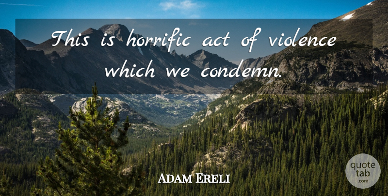 Adam Ereli Quote About Act, Horrific, Violence: This Is Horrific Act Of...