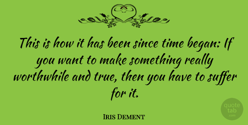Iris Dement Quote About Suffering, Want, Worthwhile: This Is How It Has...