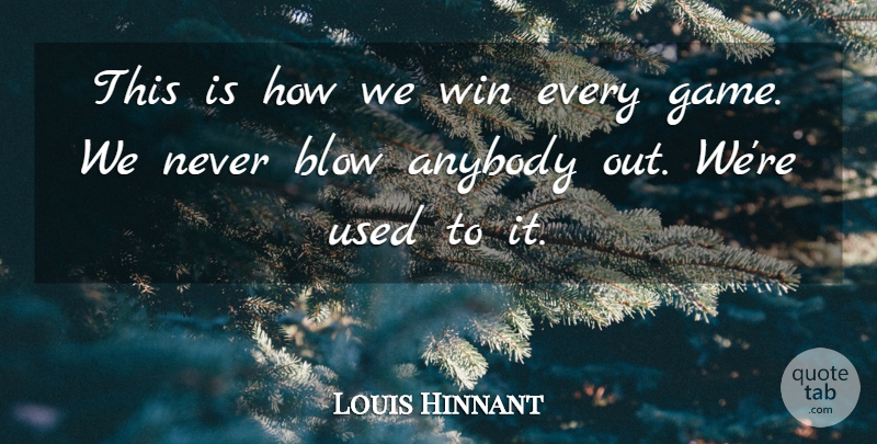 Louis Hinnant Quote About Anybody, Blow, Win: This Is How We Win...