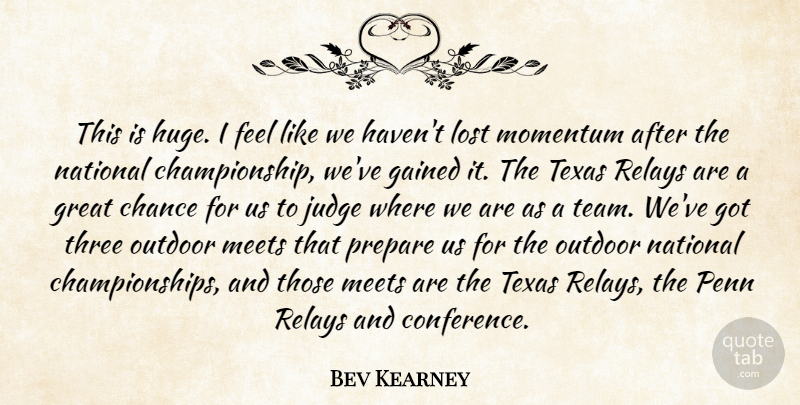 Bev Kearney Quote About Chance, Gained, Great, Judge, Lost: This Is Huge I Feel...