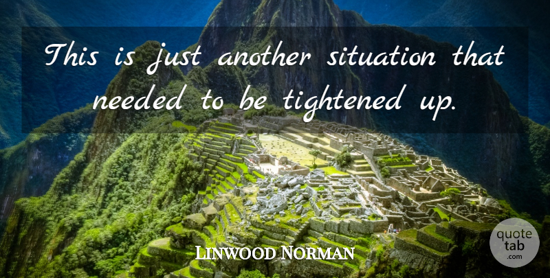 Linwood Norman Quote About Needed, Situation: This Is Just Another Situation...