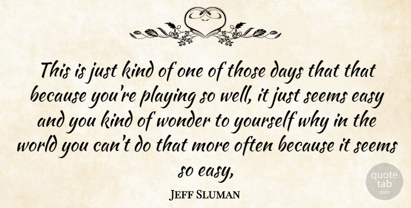 Jeff Sluman Quote About Days, Easy, Playing, Seems, Wonder: This Is Just Kind Of...
