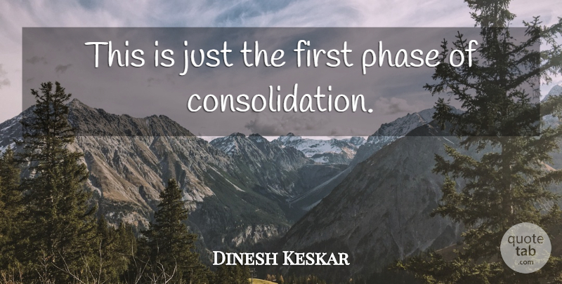 Dinesh Keskar Quote About Phase: This Is Just The First...