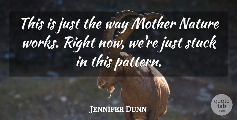Jennifer Dunn Quote About Mother, Nature, Stuck: This Is Just The Way...