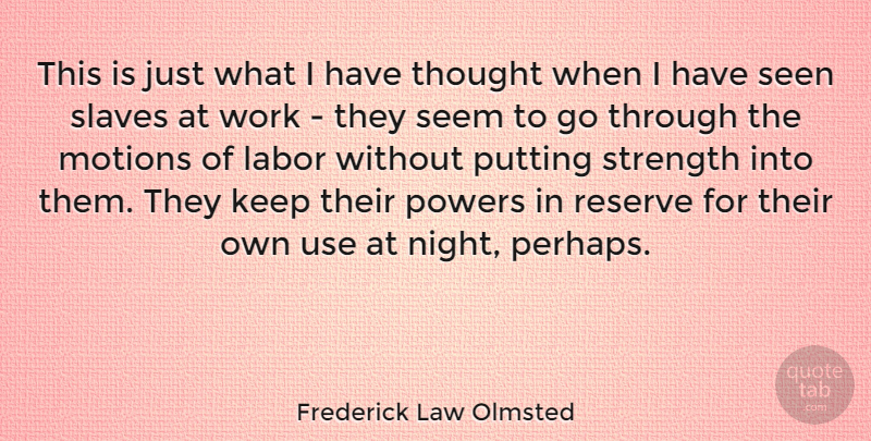 Frederick Law Olmsted Quote About Labor, Motions, Powers, Putting, Reserve: This Is Just What I...