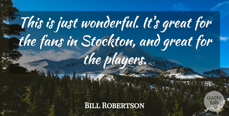 Bill Robertson Quote About Fans, Great: This Is Just Wonderful Its...