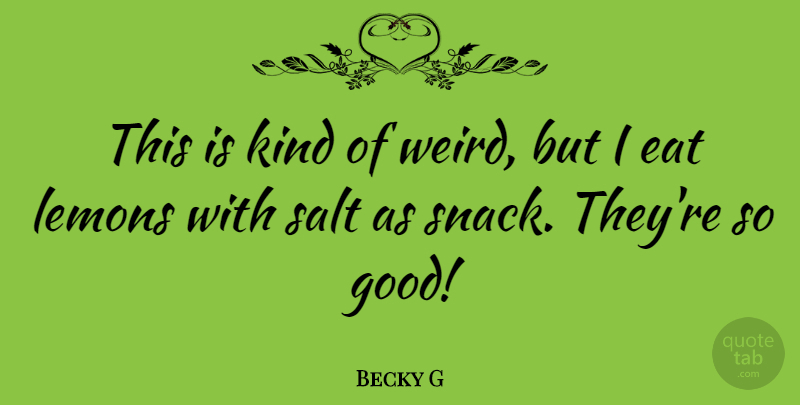 Becky G Quote About Eat, Good, Lemons, Salt: This Is Kind Of Weird...
