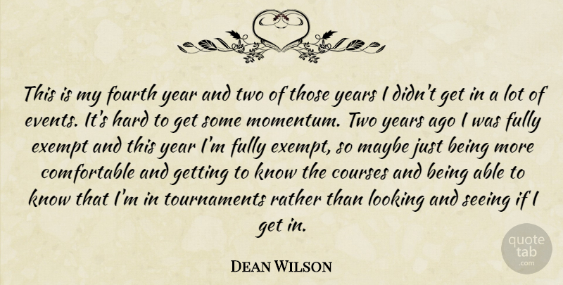 Dean Wilson Quote About Courses, Exempt, Fourth, Fully, Hard: This Is My Fourth Year...
