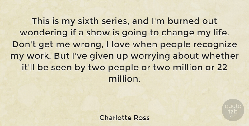Charlotte Ross Quote About Burned, Change, Given, Love, Million: This Is My Sixth Series...