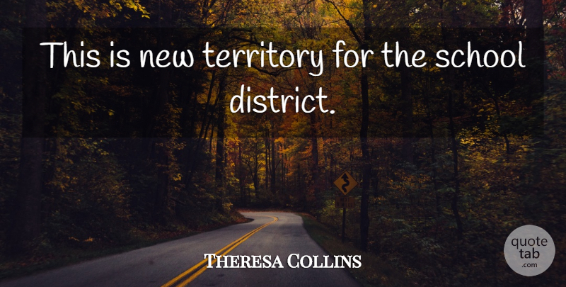 Theresa Collins Quote About School, Territory: This Is New Territory For...