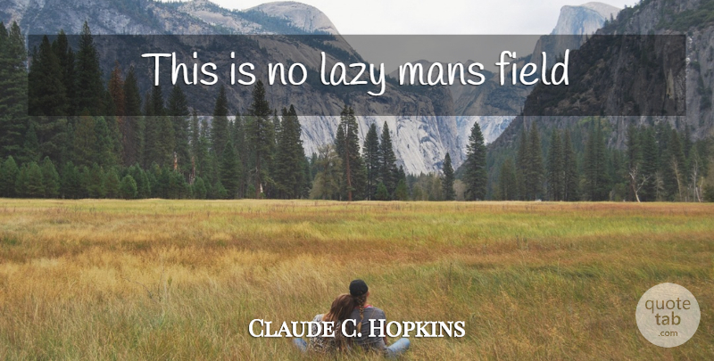 Claude C. Hopkins Quote About Lazy, Fields, Advertising: This Is No Lazy Mans...