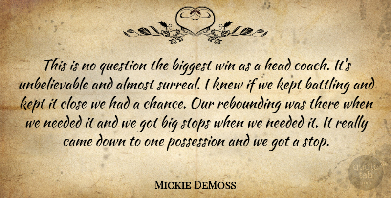 Mickie DeMoss Quote About Almost, Battling, Biggest, Came, Close: This Is No Question The...