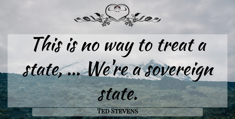 Ted Stevens Quote About Sovereign, Treat: This Is No Way To...