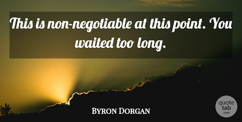 Byron Dorgan Quote About Waited: This Is Non Negotiable At...