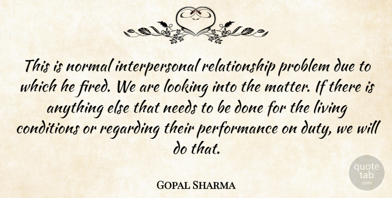 Gopal Sharma Quote About Conditions, Due, Living, Looking, Needs: This Is Normal Interpersonal Relationship...