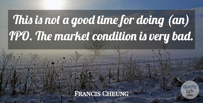 Francis Cheung Quote About Condition, Good, Market, Time: This Is Not A Good...