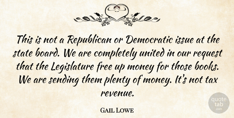 Gail Lowe Quote About Democratic, Free, Issue, Money, Plenty: This Is Not A Republican...