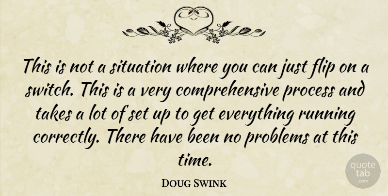 Doug Swink Quote About Flip, Problems, Process, Running, Situation: This Is Not A Situation...