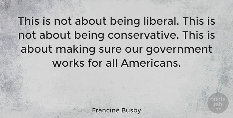 Francine Busby Quote About Government, Sure, Works: This Is Not About Being...