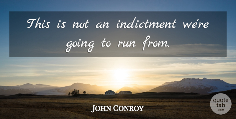 John Conroy Quote About Indictment, Run: This Is Not An Indictment...