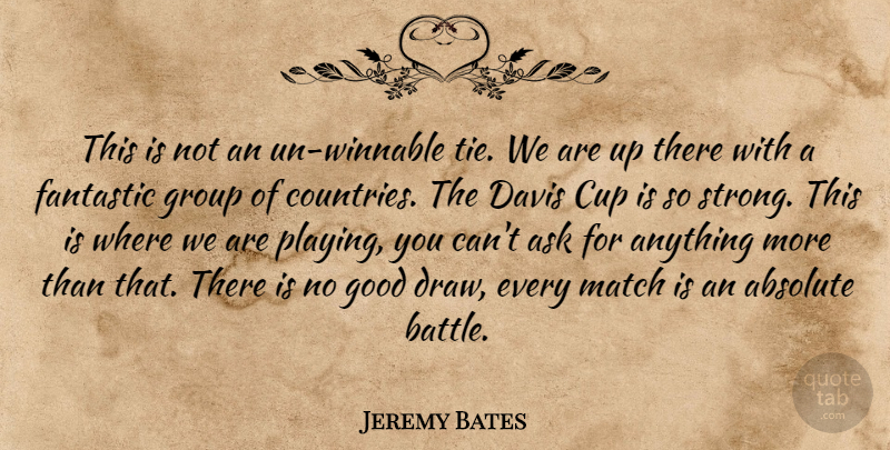 Jeremy Bates Quote About Absolute, Ask, Cup, Davis, Fantastic: This Is Not An Un...