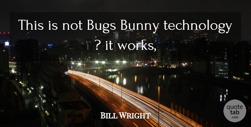 Bill Wright Quote About Bugs, Bunny, Technology: This Is Not Bugs Bunny...
