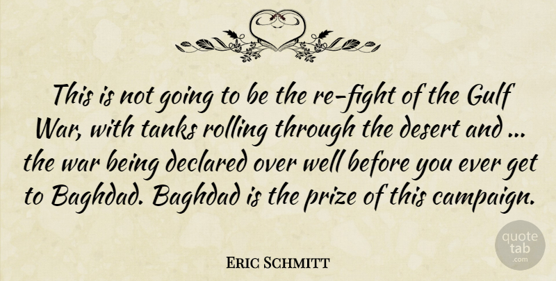 Eric Schmitt Quote About Baghdad, Desert, Gulf, Prize, Rolling: This Is Not Going To...