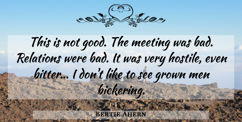 Bertie Ahern Quote About Grown, Meeting, Men, Relations: This Is Not Good The...