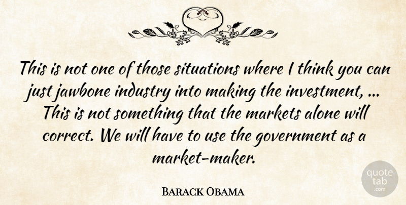 Barack Obama Quote About Alone, Government, Industry, Markets, Situations: This Is Not One Of...