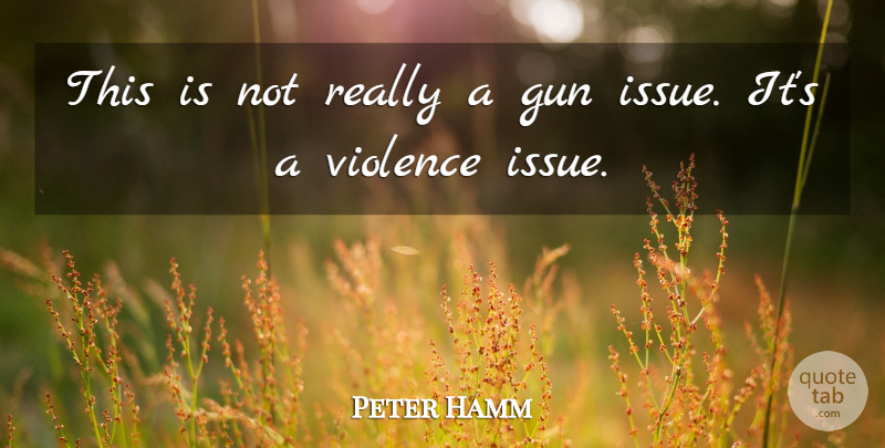 Peter Hamm Quote About Gun, Violence: This Is Not Really A...