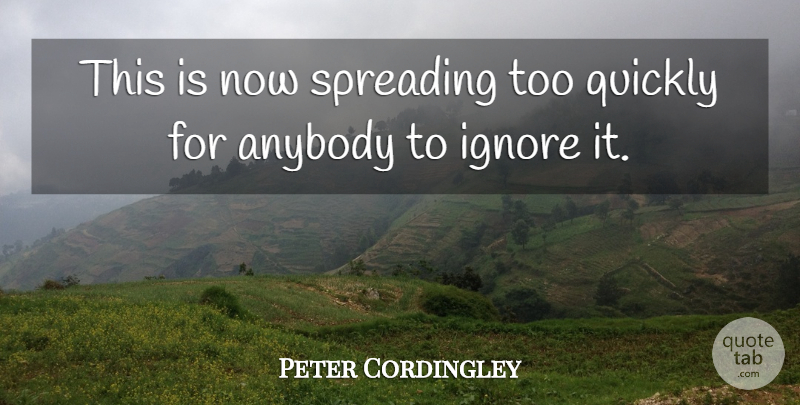 Peter Cordingley Quote About Anybody, Ignore, Quickly, Spreading: This Is Now Spreading Too...