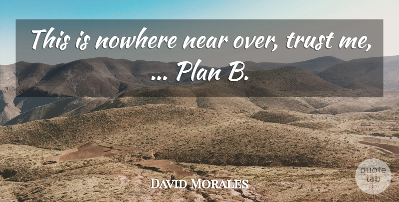 David Morales Quote About Near, Nowhere, Plan, Trust: This Is Nowhere Near Over...