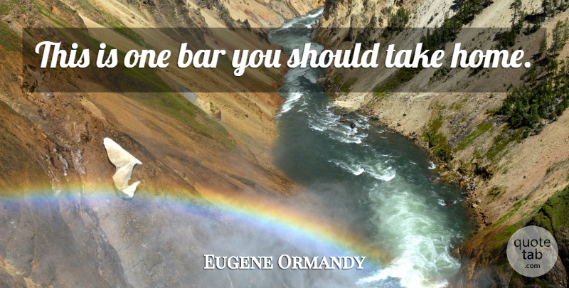 Eugene Ormandy Quote About Funny, Home, Orchestra: This Is One Bar You...