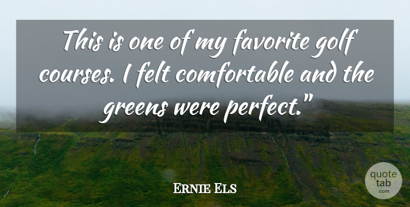 Ernie Els Quote About Favorite, Felt, Golf, Greens: This Is One Of My...