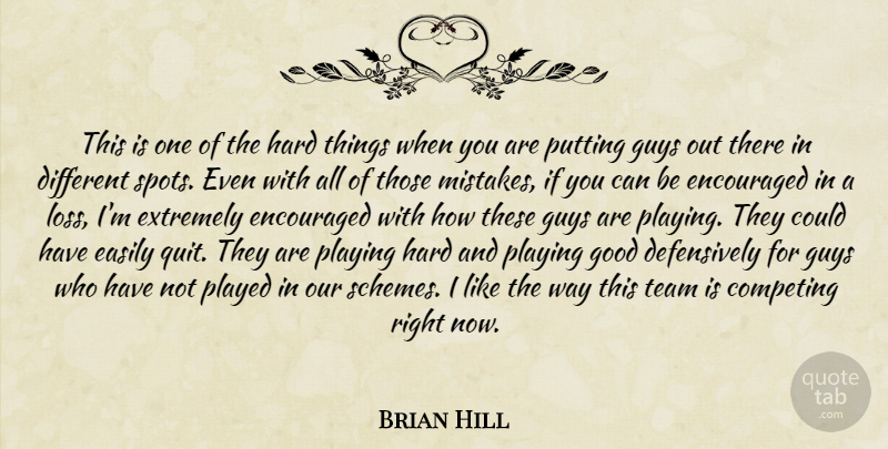 Brian Hill Quote About Competing, Easily, Encouraged, Extremely, Good: This Is One Of The...