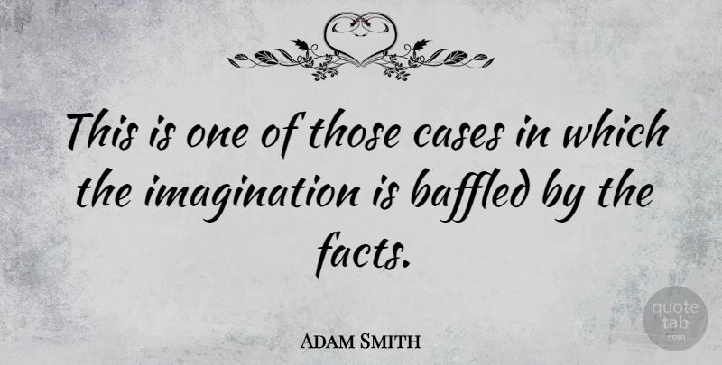 Adam Smith Quote About Ignorance, Imagination, Baffled: This Is One Of Those...