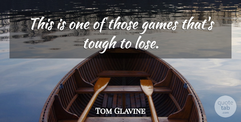 Tom Glavine Quote About Games, Tough: This Is One Of Those...