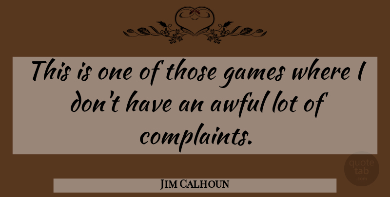 Jim Calhoun Quote About Awful, Complaints And Complaining, Games: This Is One Of Those...