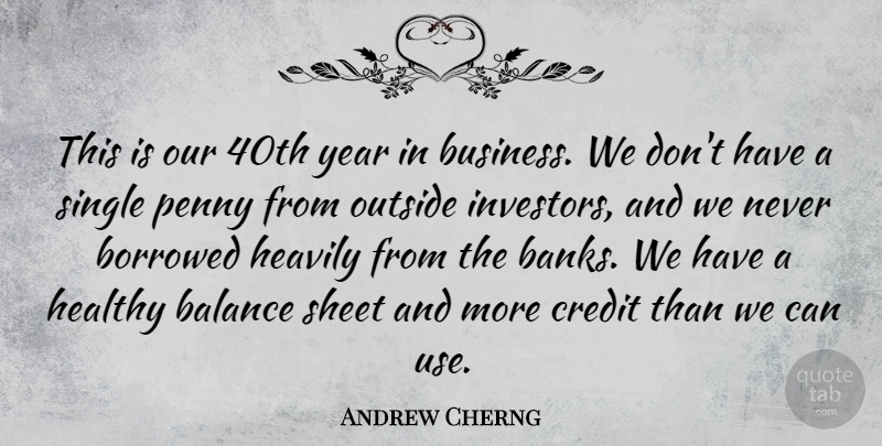 Andrew Cherng Quote About Borrowed, Business, Credit, Outside, Penny: This Is Our 40th Year...