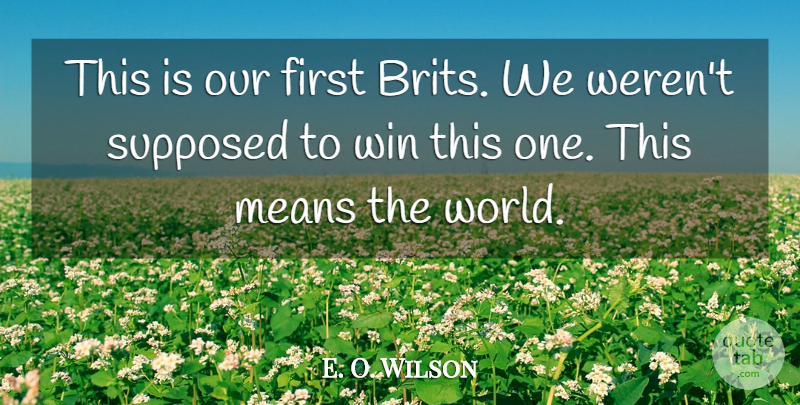 E. O. Wilson Quote About Means, Supposed, Win: This Is Our First Brits...