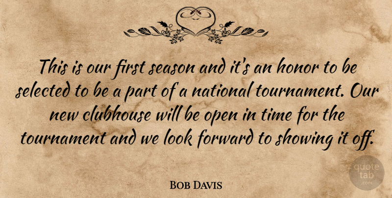 Bob Davis Quote About Clubhouse, Forward, Honor, National, Open: This Is Our First Season...