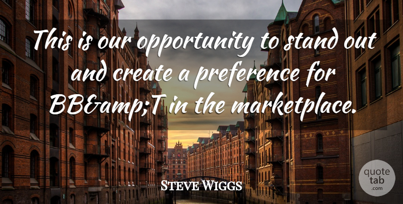 Steve Wiggs Quote About Create, Opportunity, Preference, Stand: This Is Our Opportunity To...