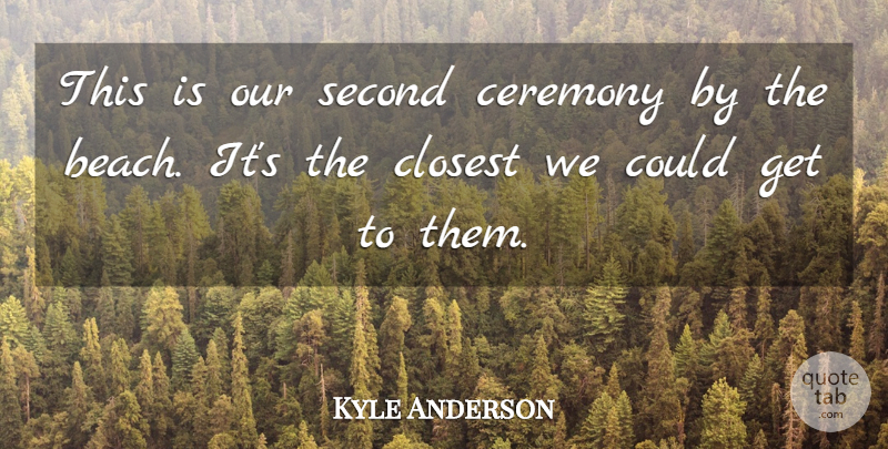 Kyle Anderson Quote About Ceremony, Closest, Second: This Is Our Second Ceremony...