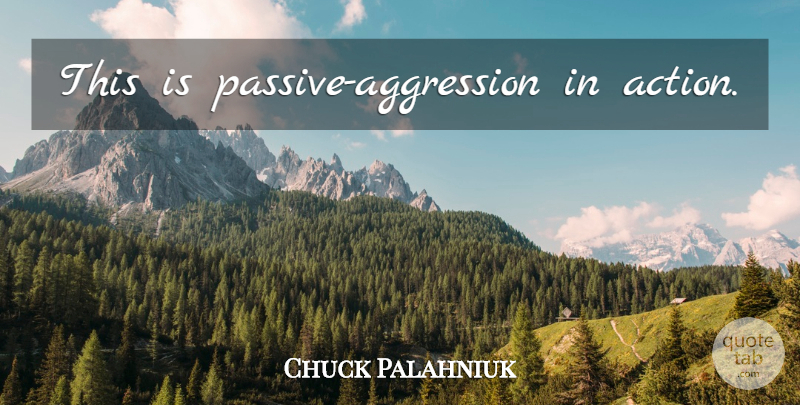 Chuck Palahniuk Quote About Action, Aggression, Passive: This Is Passive Aggression In...