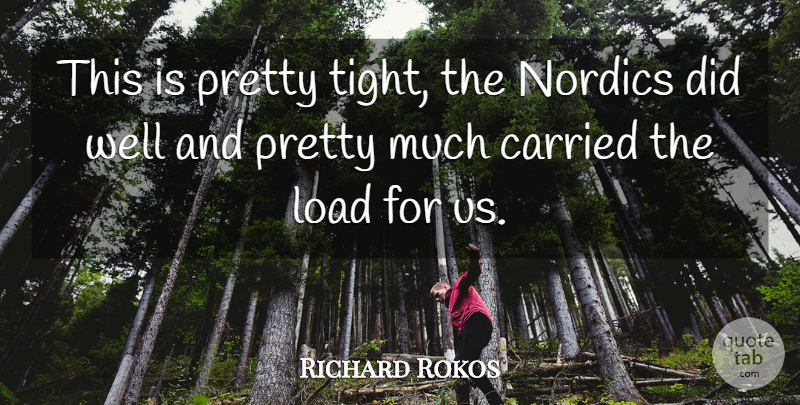 Richard Rokos Quote About Carried, Load: This Is Pretty Tight The...