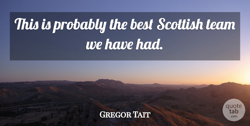 Gregor Tait Quote About Best, Scottish, Team: This Is Probably The Best...