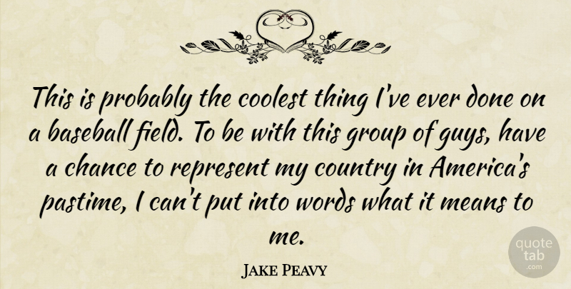 Jake Peavy Quote About Baseball, Chance, Coolest, Country, Group: This Is Probably The Coolest...