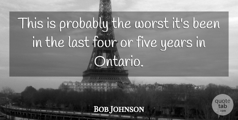 Bob Johnson Quote About Five, Four, Last, Worst: This Is Probably The Worst...