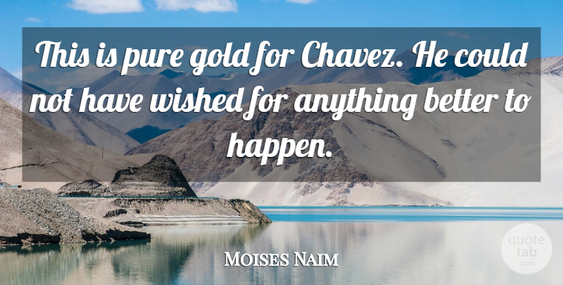 Moises Naim Quote About Gold, Pure, Wished: This Is Pure Gold For...