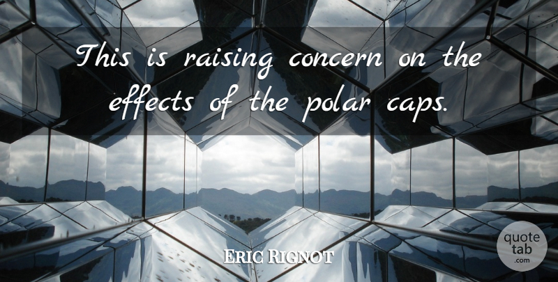 Eric Rignot Quote About Concern, Effects, Polar, Raising: This Is Raising Concern On...